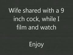 Sharing the wife with a 9 inch cock, while i film and watch.